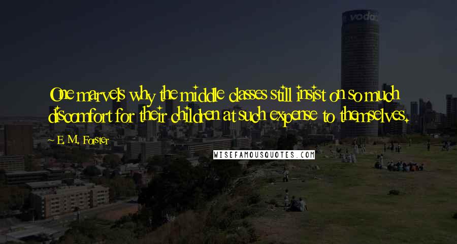 E. M. Forster Quotes: One marvels why the middle classes still insist on so much discomfort for their children at such expense to themselves.