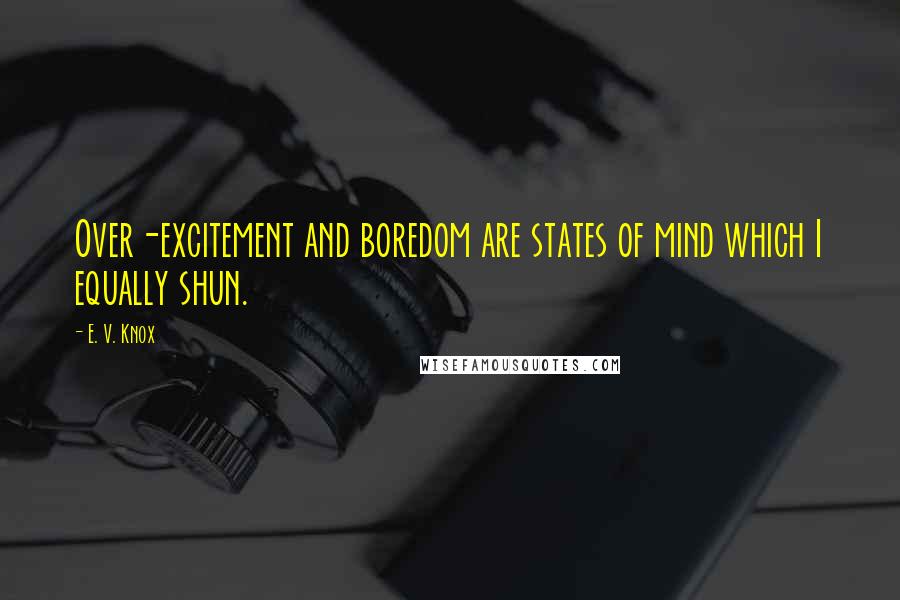 E. V. Knox Quotes: Over-excitement and boredom are states of mind which I equally shun.