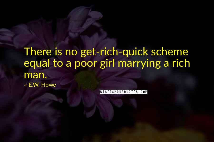 E.W. Howe Quotes: There is no get-rich-quick scheme equal to a poor girl marrying a rich man.