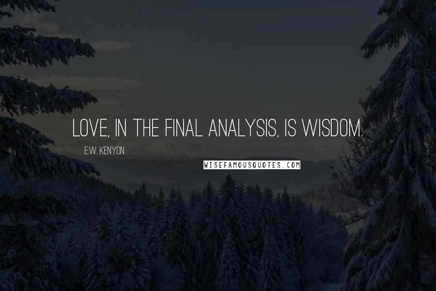 E.W. Kenyon Quotes: Love, in the final analysis, is wisdom.