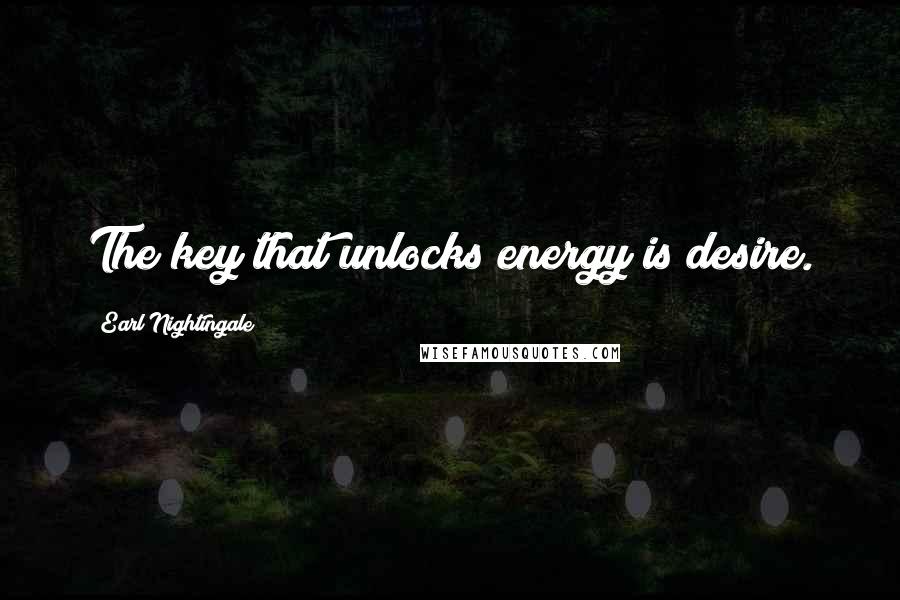 Earl Nightingale Quotes: The key that unlocks energy is desire.