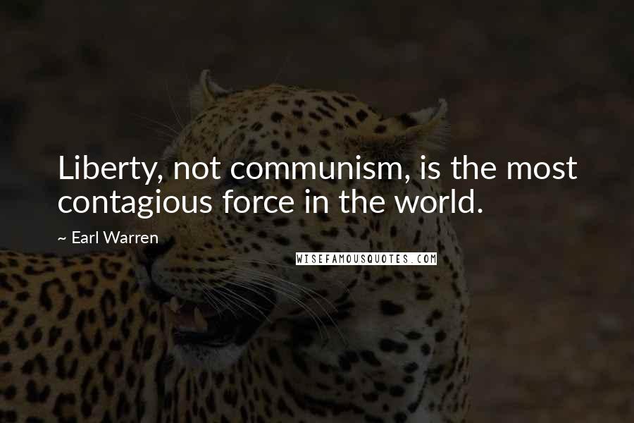 Earl Warren Quotes: Liberty, not communism, is the most contagious force in the world.