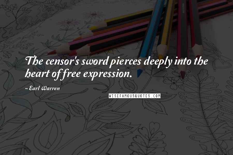 Earl Warren Quotes: The censor's sword pierces deeply into the heart of free expression.