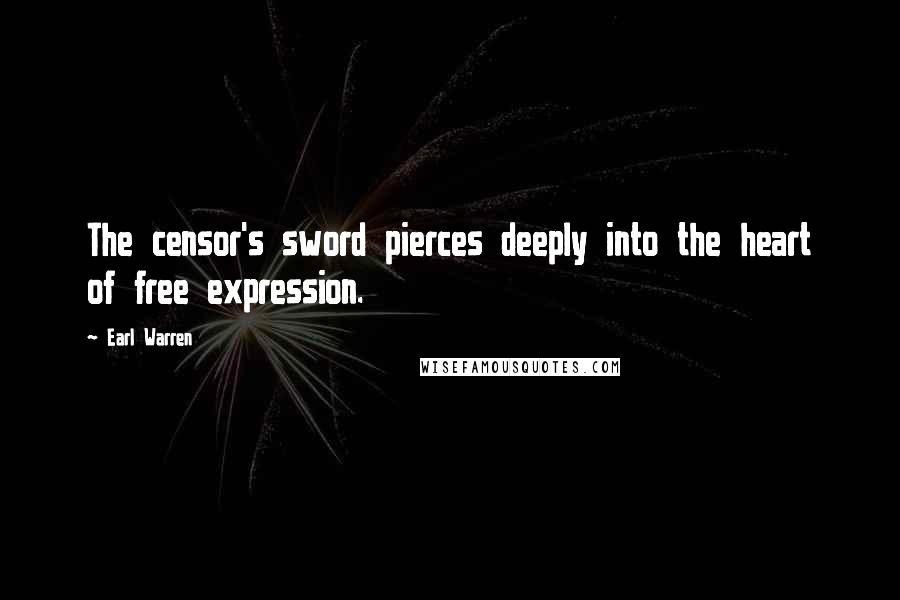 Earl Warren Quotes: The censor's sword pierces deeply into the heart of free expression.