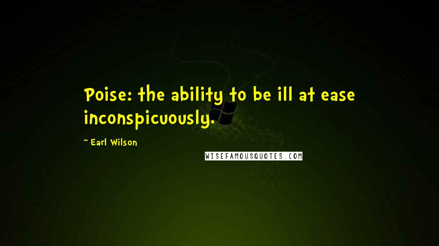 Earl Wilson Quotes: Poise: the ability to be ill at ease inconspicuously.