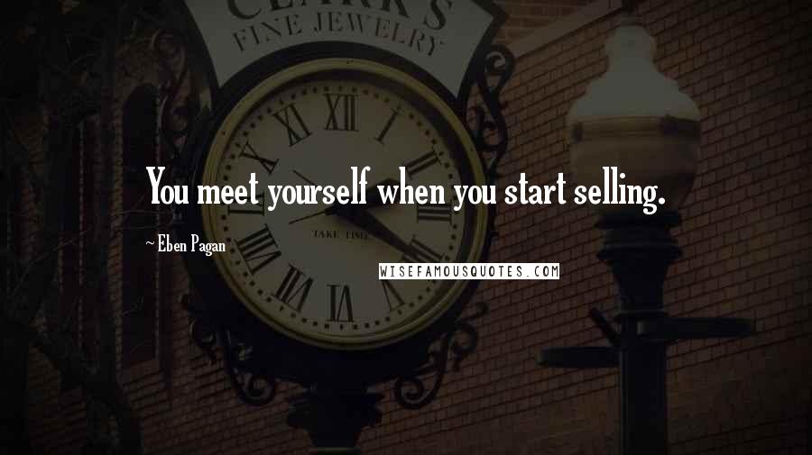 Eben Pagan Quotes: You meet yourself when you start selling.