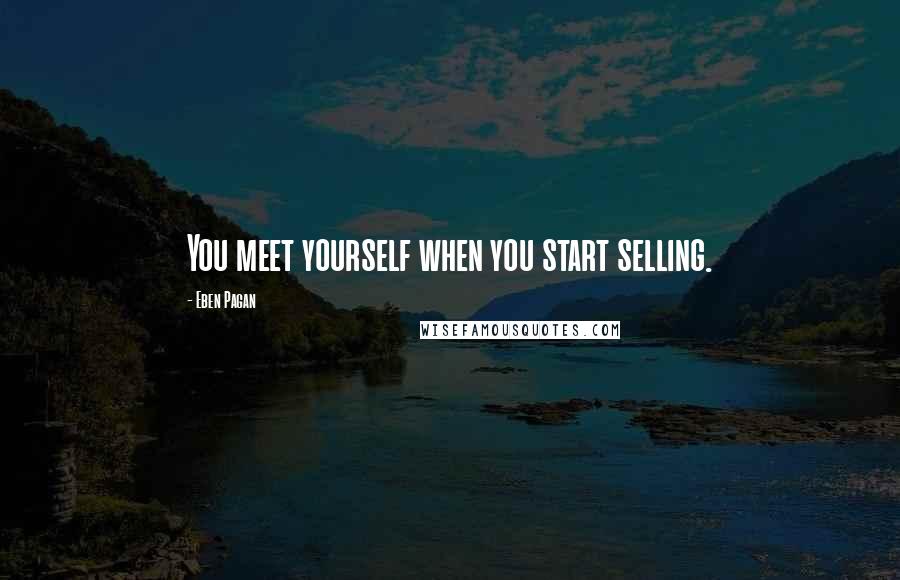 Eben Pagan Quotes: You meet yourself when you start selling.