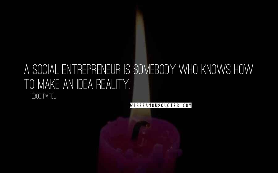 Eboo Patel Quotes: A social entrepreneur is somebody who knows how to make an idea reality.