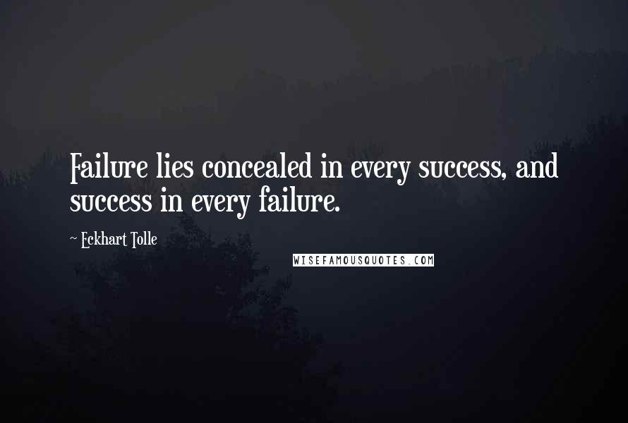 Eckhart Tolle Quotes: Failure lies concealed in every success, and success in every failure.