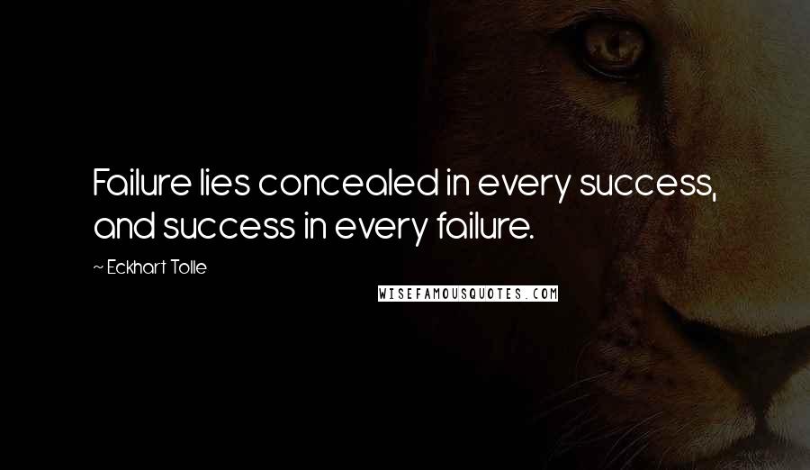 Eckhart Tolle Quotes: Failure lies concealed in every success, and success in every failure.