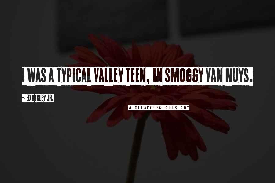 Ed Begley Jr. Quotes: I was a typical Valley teen, in smoggy Van Nuys.