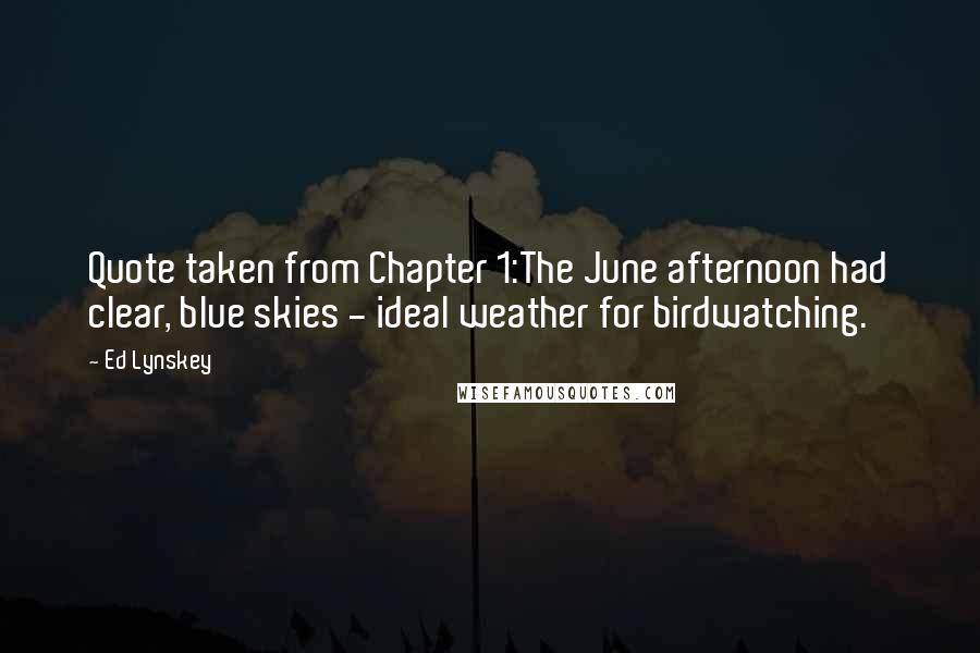 Ed Lynskey Quotes: Quote taken from Chapter 1:The June afternoon had clear, blue skies - ideal weather for birdwatching.