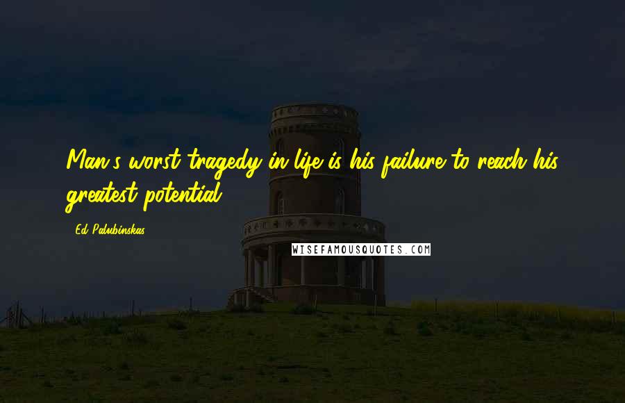 Ed Palubinskas Quotes: Man's worst tragedy in life is his failure to reach his greatest potential