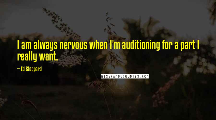 Ed Stoppard Quotes: I am always nervous when I'm auditioning for a part I really want.