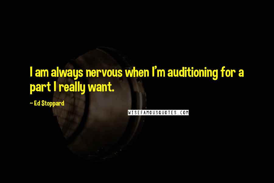 Ed Stoppard Quotes: I am always nervous when I'm auditioning for a part I really want.