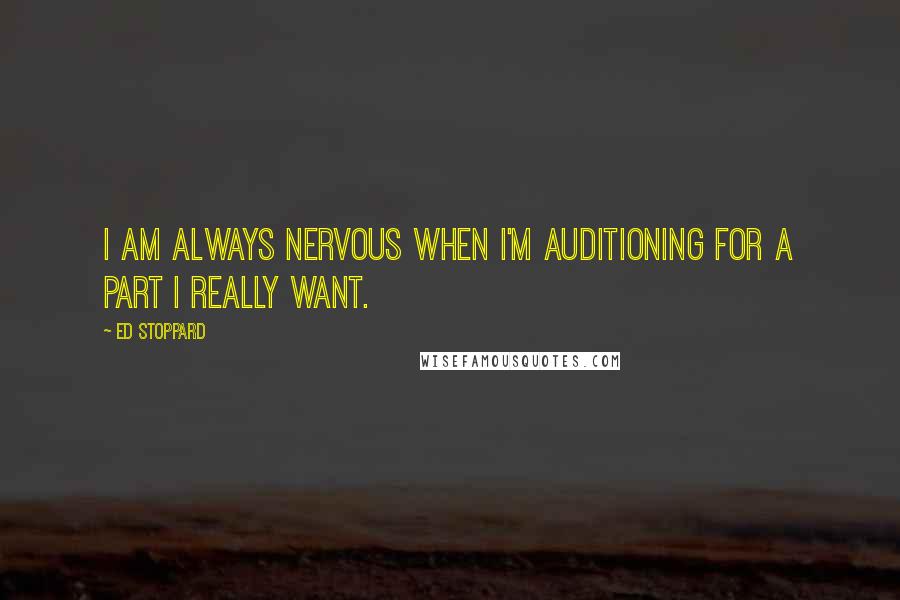 Ed Stoppard Quotes: I am always nervous when I'm auditioning for a part I really want.