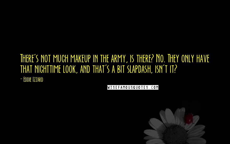 Eddie Izzard Quotes: There's not much makeup in the army, is there? No. They only have that nighttime look, and that's a bit slapdash, isn't it?