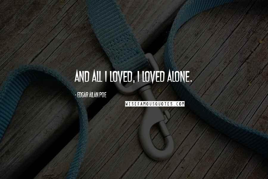 Edgar Allan Poe Quotes: And all I loved, I loved alone.