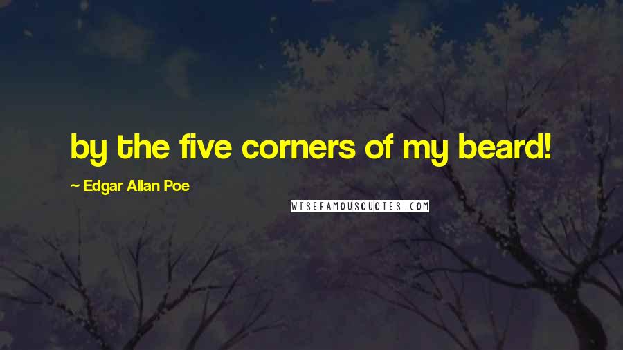 Edgar Allan Poe Quotes: by the five corners of my beard!