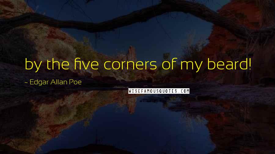 Edgar Allan Poe Quotes: by the five corners of my beard!