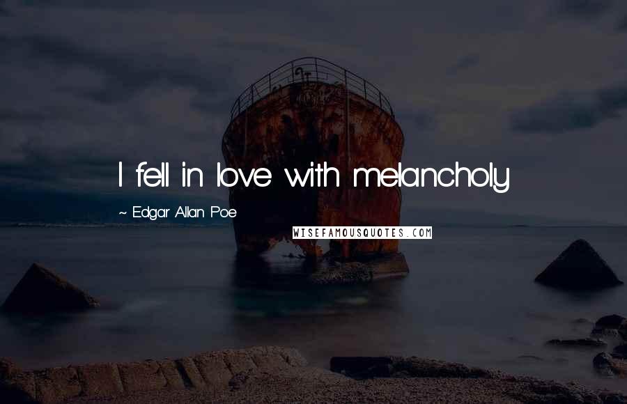 Edgar Allan Poe Quotes: I fell in love with melancholy