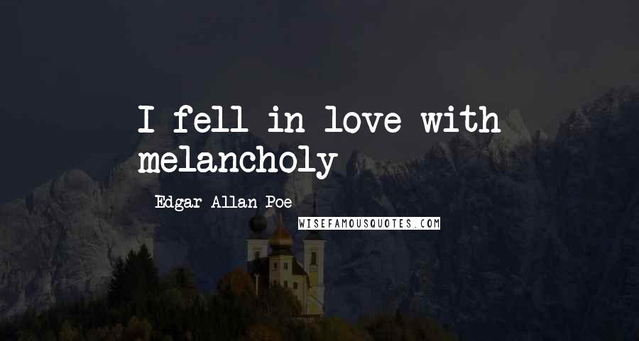 Edgar Allan Poe Quotes: I fell in love with melancholy