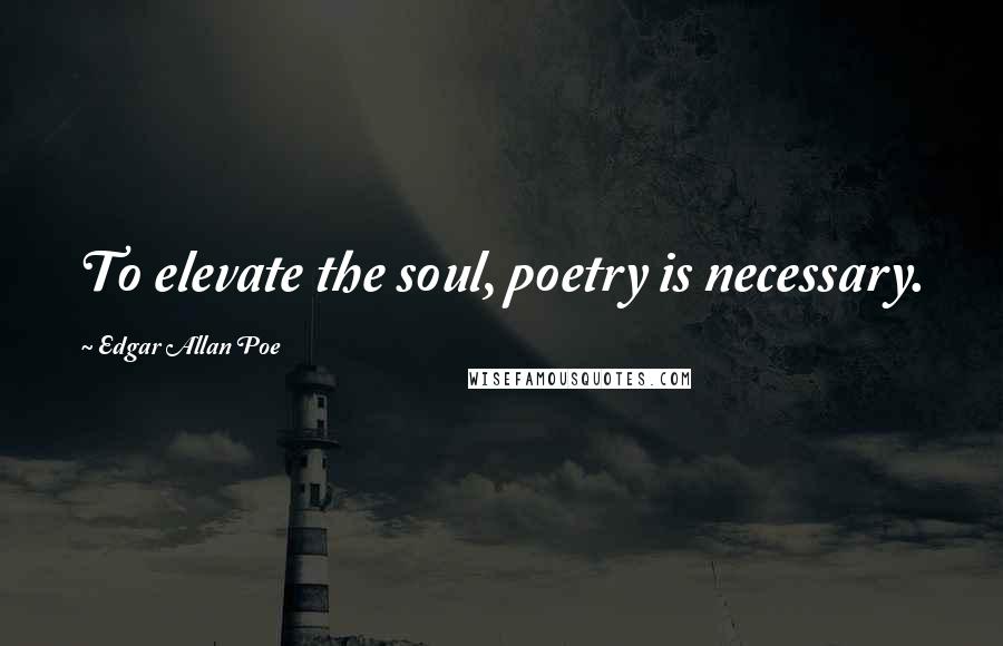 Edgar Allan Poe Quotes: To elevate the soul, poetry is necessary.