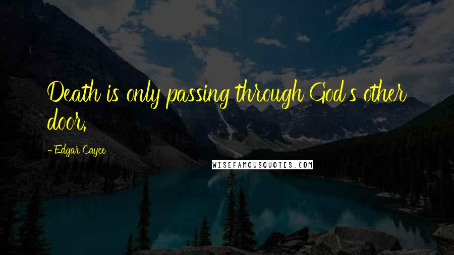 Edgar Cayce Quotes: Death is only passing through God's other door.