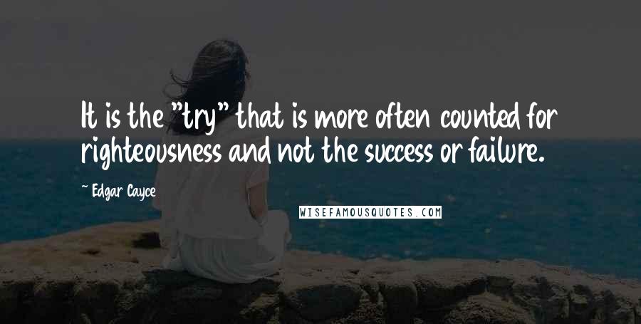 Edgar Cayce Quotes: It is the "try" that is more often counted for righteousness and not the success or failure.