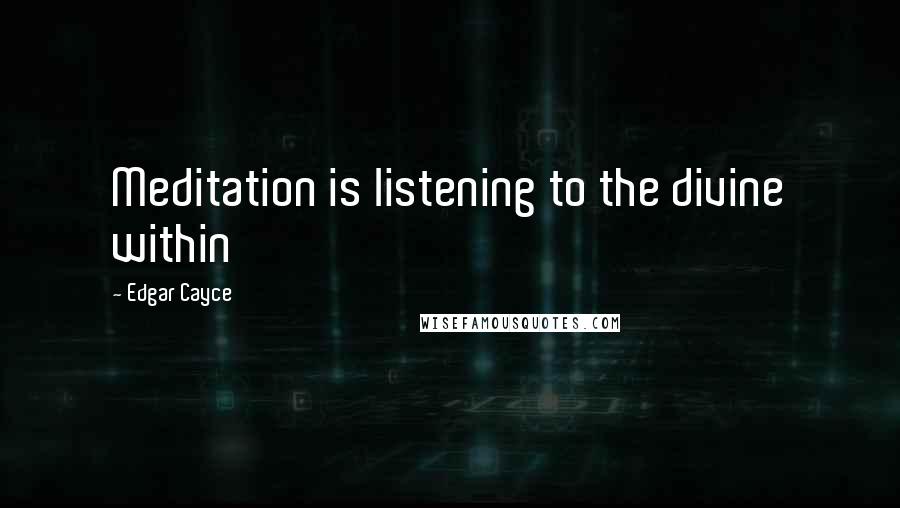 Edgar Cayce Quotes: Meditation is listening to the divine within