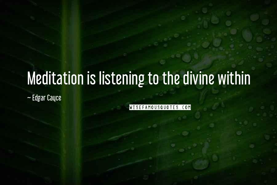 Edgar Cayce Quotes: Meditation is listening to the divine within