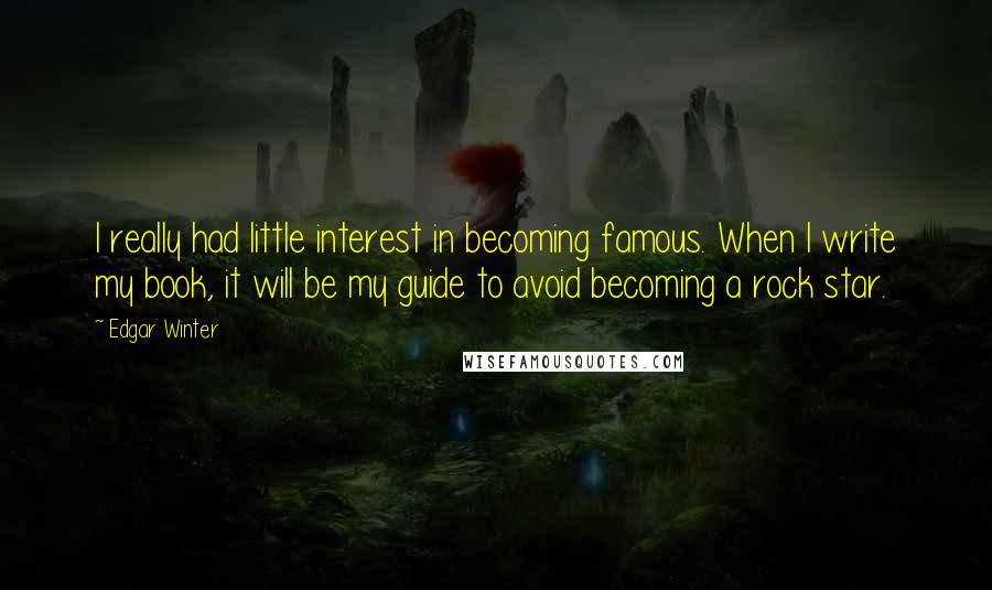 Edgar Winter Quotes: I really had little interest in becoming famous. When I write my book, it will be my guide to avoid becoming a rock star.
