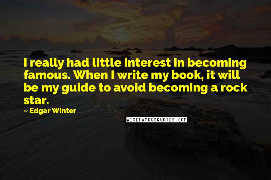 Edgar Winter Quotes: I really had little interest in becoming famous. When I write my book, it will be my guide to avoid becoming a rock star.