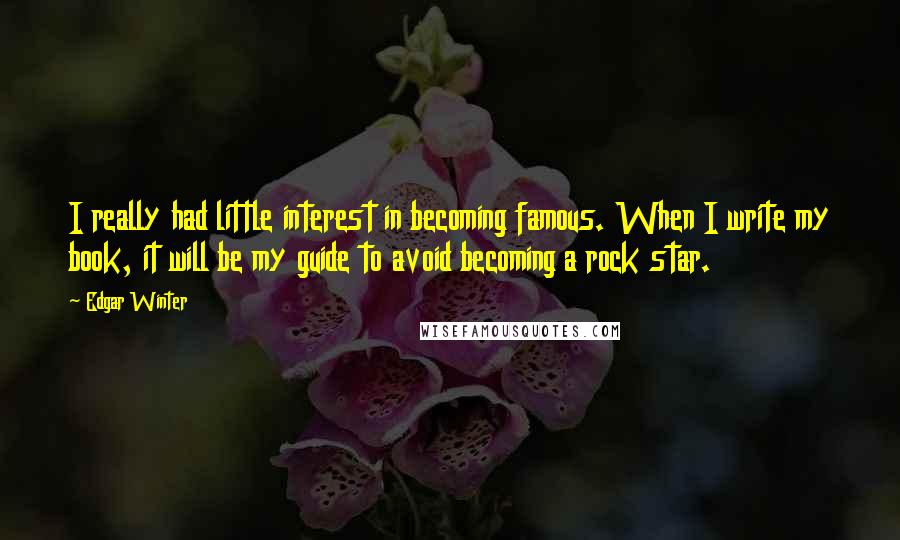 Edgar Winter Quotes: I really had little interest in becoming famous. When I write my book, it will be my guide to avoid becoming a rock star.