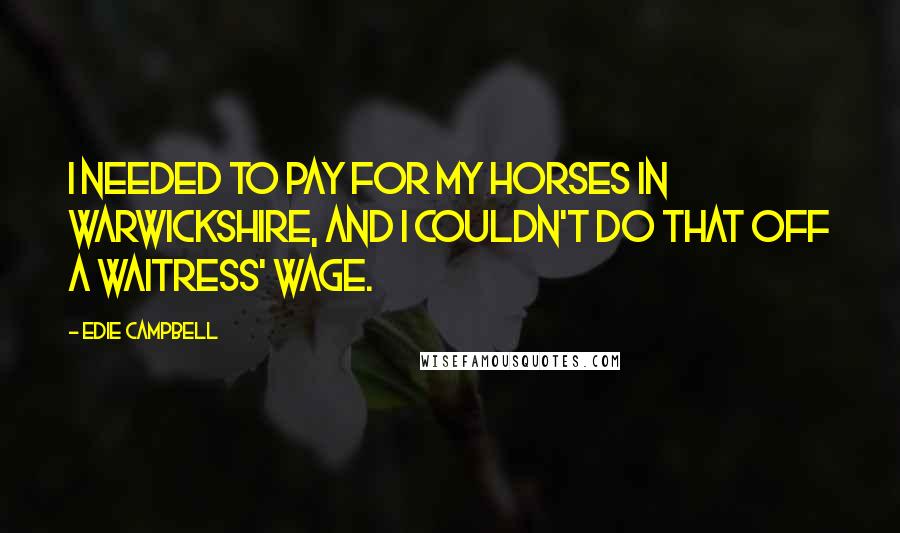 Edie Campbell Quotes: I needed to pay for my horses in Warwickshire, and I couldn't do that off a waitress' wage.