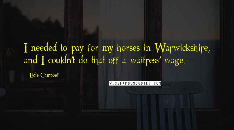 Edie Campbell Quotes: I needed to pay for my horses in Warwickshire, and I couldn't do that off a waitress' wage.