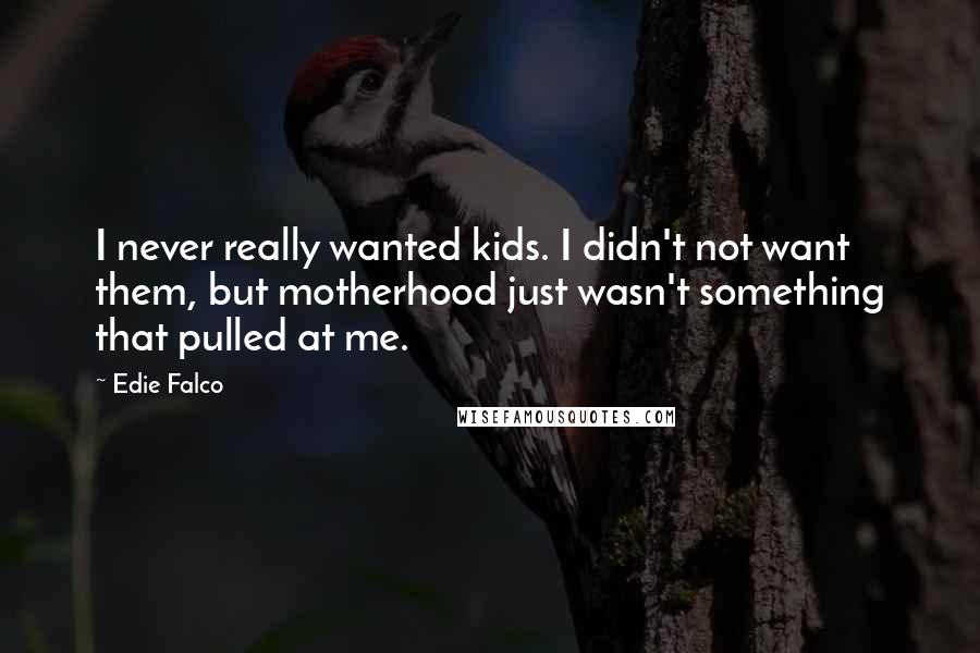 Edie Falco Quotes: I never really wanted kids. I didn't not want them, but motherhood just wasn't something that pulled at me.