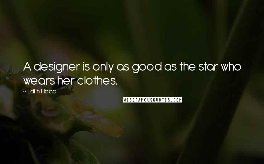 Edith Head Quotes: A designer is only as good as the star who wears her clothes.