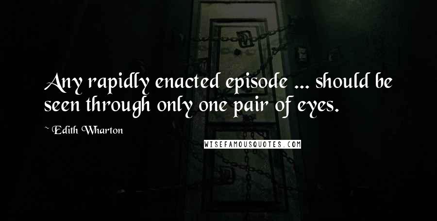 Edith Wharton Quotes: Any rapidly enacted episode ... should be seen through only one pair of eyes.