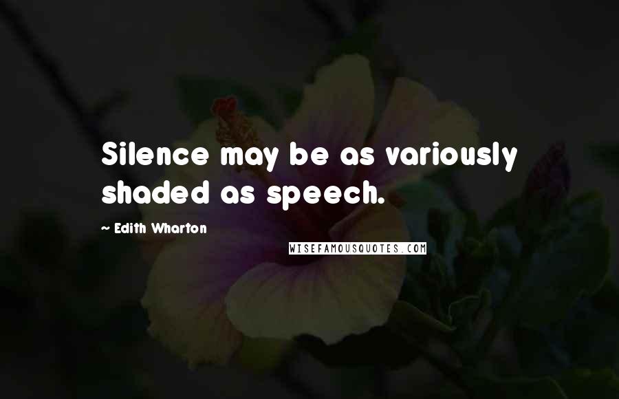 Edith Wharton Quotes: Silence may be as variously shaded as speech.