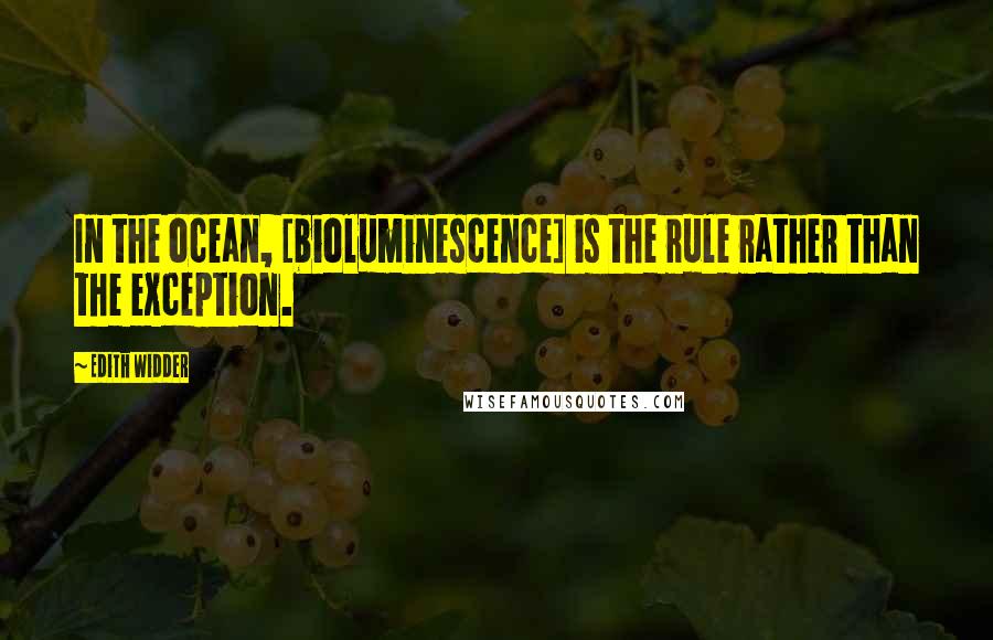 Edith Widder Quotes: In the ocean, [bioluminescence] is the rule rather than the exception.