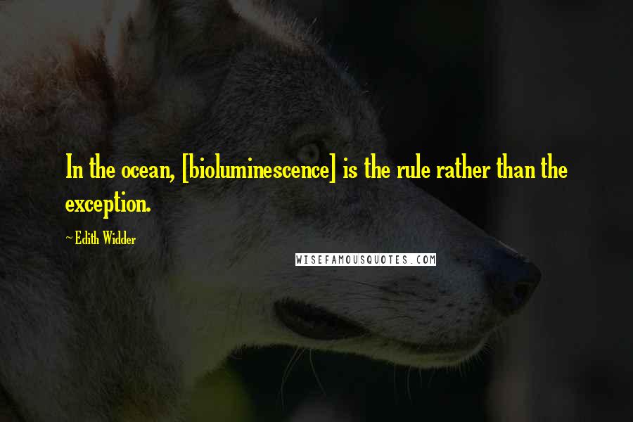 Edith Widder Quotes: In the ocean, [bioluminescence] is the rule rather than the exception.