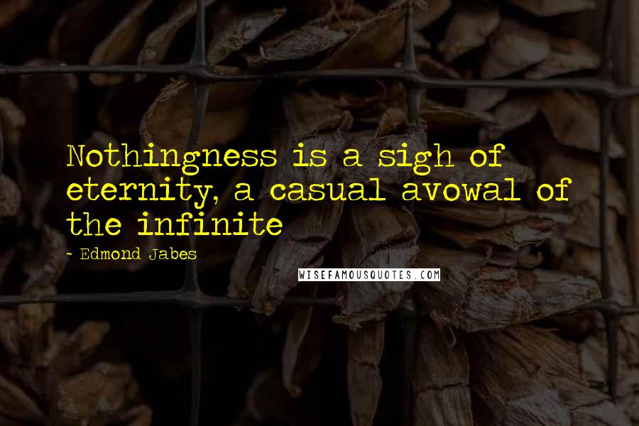 Edmond Jabes Quotes: Nothingness is a sigh of eternity, a casual avowal of the infinite