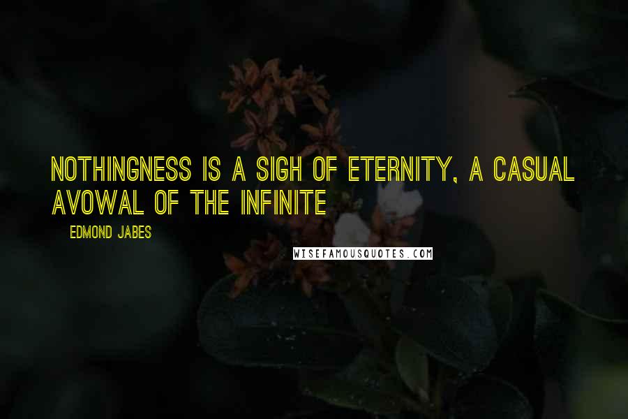 Edmond Jabes Quotes: Nothingness is a sigh of eternity, a casual avowal of the infinite