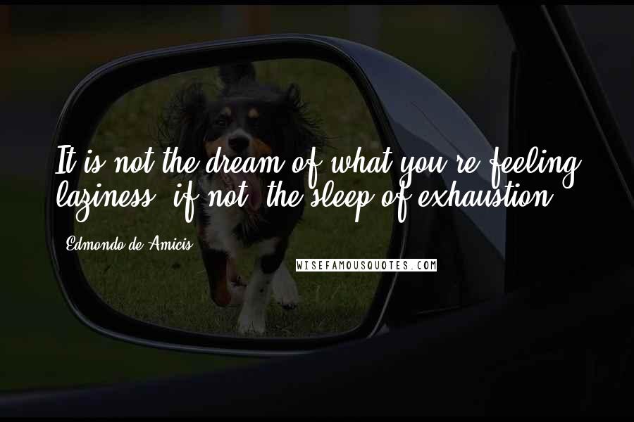 Edmondo De Amicis Quotes: It is not the dream of what you're feeling laziness, if not, the sleep of exhaustion.