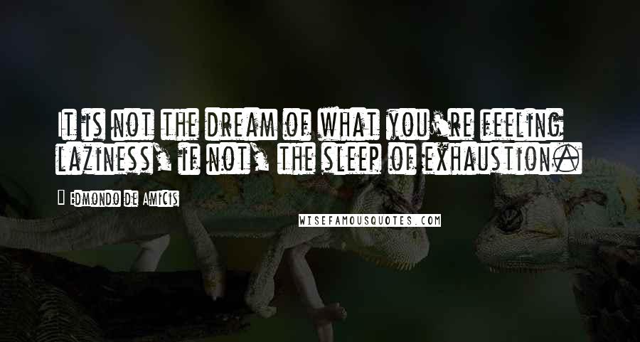 Edmondo De Amicis Quotes: It is not the dream of what you're feeling laziness, if not, the sleep of exhaustion.