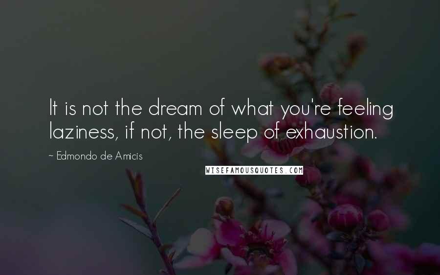 Edmondo De Amicis Quotes: It is not the dream of what you're feeling laziness, if not, the sleep of exhaustion.