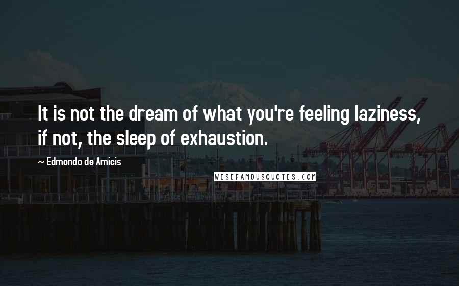 Edmondo De Amicis Quotes: It is not the dream of what you're feeling laziness, if not, the sleep of exhaustion.