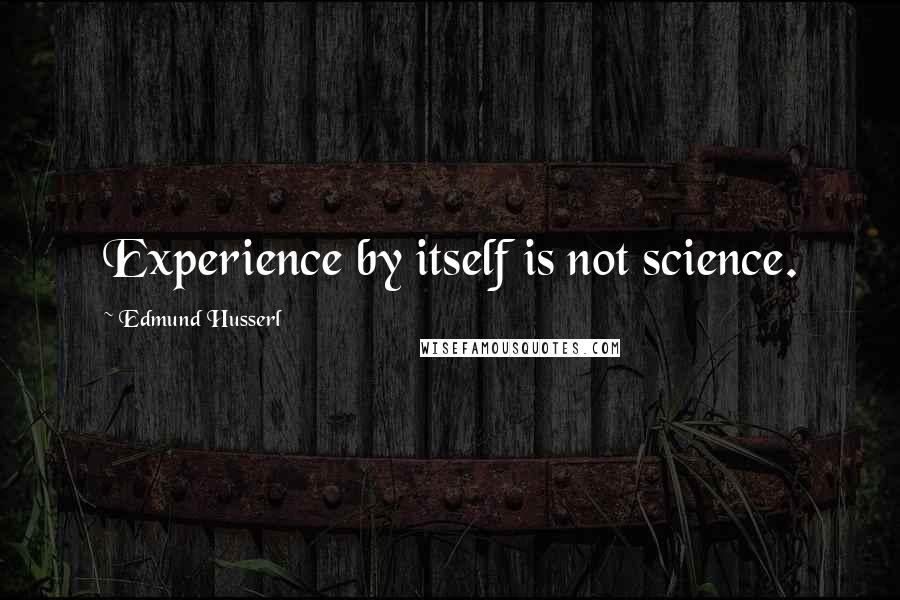 Edmund Husserl Quotes: Experience by itself is not science.