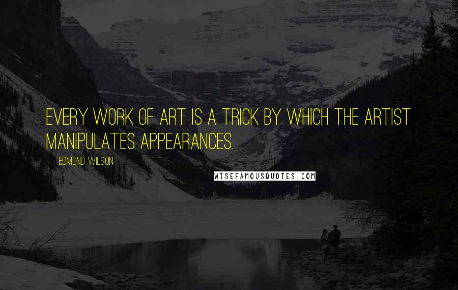 Edmund Wilson Quotes: Every work of art is a trick by which the artist manipulates appearances.